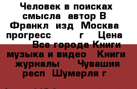 Человек в поисках смысла, автор В. Франкл, изд. Москва “прогресс“, 1990 г. › Цена ­ 500 - Все города Книги, музыка и видео » Книги, журналы   . Чувашия респ.,Шумерля г.